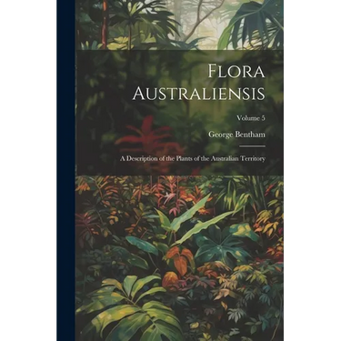 Flora Australiensis: A Description of the Plants of the Australian Territory; Volume 5