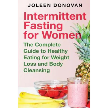 Intermittent Fasting for Women: The Complete Guide to Healthy Eating for Weight Loss and Body Cleansing