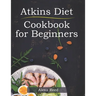 Atkins Diet Cookbook for Beginners: 150 Quick & Easy, 5 Ingredient Recipes for Beginners
