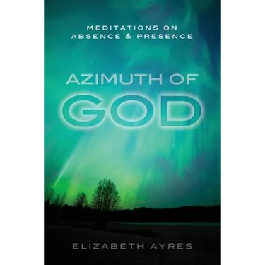Azimuth of God: Meditations on Absence & Presence
