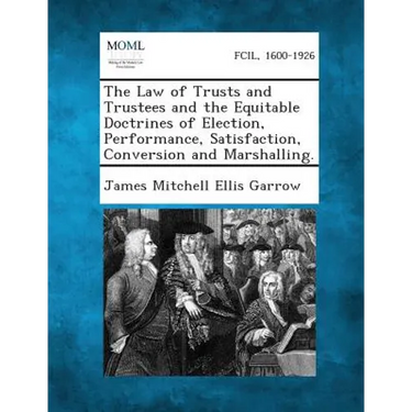 The Law of Trusts and Trustees and the Equitable Doctrines of Election, Performance, Satisfaction, Conversion and Marshalling.