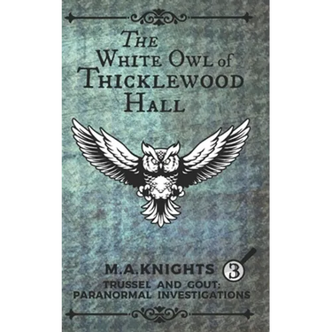 The White Owl of Thicklewood Hall: Trussel and Gout: Paranormal Investigations No. 3