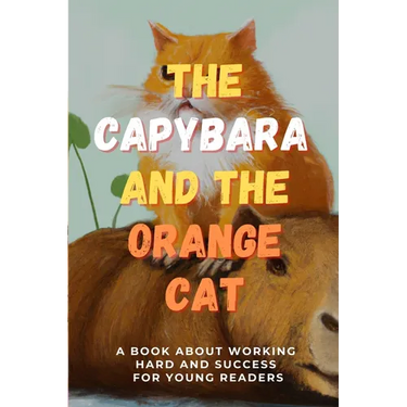 The Capybara and the Orange Cat: A Book About Working Hard and Success for Young Readers
