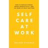 Self Care at Work: How to Reduce Stress, Boost Productivity, and Do More of What Matters