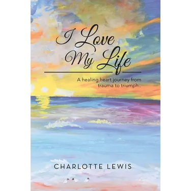 I Love My Life: A healing heart journey from trauma to triumph..