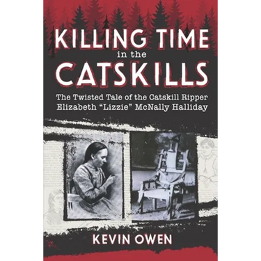Killing Time in the Catskills: The twisted tale of the Catskill Ripper Elizabeth Lizzie McNally Halliday