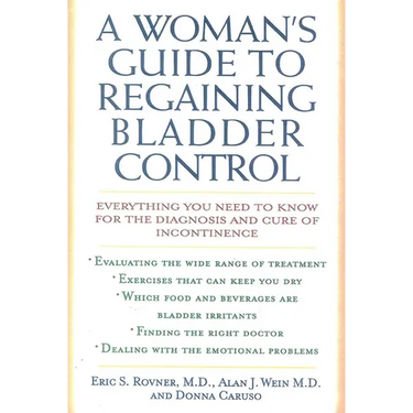 A Woman's Guide to Regaining Bladder Control: Everything You Need to Know for the Diagnosis and Cure of Incontinence