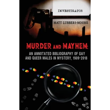 Murder and Mayhem: An Annotated Bibliography of Gay and Queer Males in Mystery, 1909-2018