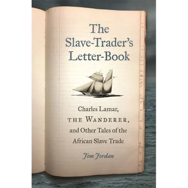 The Slave-Trader's Letter-Book: Charles Lamar, the Wanderer, and Other Tales of the African Slave Trade