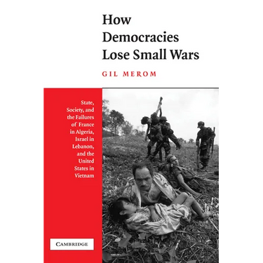 How Democracies Lose Small Wars: State, Society, and the Failures of France in Algeria, Israel in Lebanon, and the United States in Vietnam