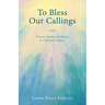 To Bless Our Callings: Prayers, Poems, and Hymns to Celebrate Vocation