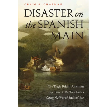 Disaster on the Spanish Main: The Tragic British-American Expedition to the West Indies During the War of Jenkins' Ear