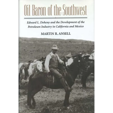 Oil Baron of the Southwest: Edward L. Doheny and the Development of the Petroleum Industry in California and Mexico