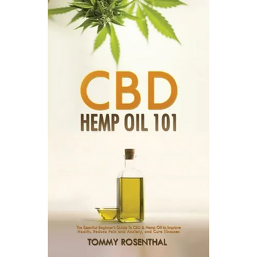 CBD Hemp Oil 101: The Essential Beginner's Guide To CBD and Hemp Oil to Improve Health, Reduce Pain and Anxiety, and Cure Illnesses