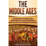 The Middle Ages: A Captivating Guide to the History of Europe, Starting from the Fall of the Western Roman Empire Through the Black Death to the Begin