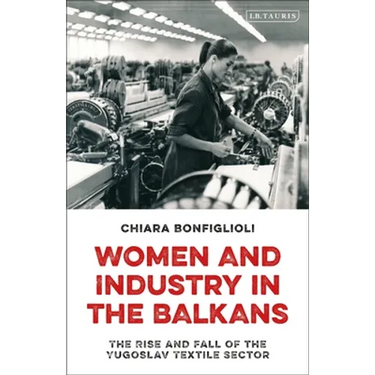 Women and Industry in the Balkans: The Rise and Fall of the Yugoslav Textile Sector