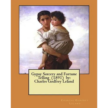 Gypsy Sorcery and Fortune Telling (1891) by: Charles Godfrey Leland