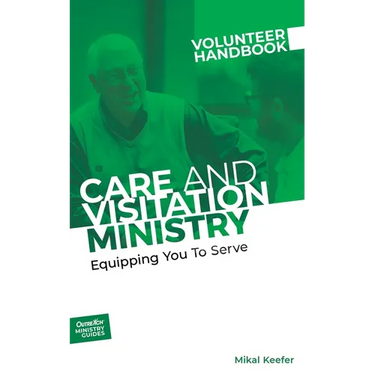 Care and Visitation Ministry Volunteer Handbook: Equipping You to Serve: Equipping You to Serve