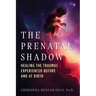 The Prenatal Shadow: Healing the Traumas Experienced Before and at Birth