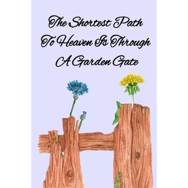 The Shortest Path To Heaven Is Through A Garden Gate: Gardening Gifts For Women Under 20 Dollars - Vegetable Growing Journal - Gardening Planner And L