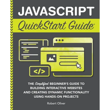 JavaScript QuickStart Guide: The Simplified Beginner's Guide to Building Interactive Websites and Creating Dynamic Functionality Using Hands-On Projec
