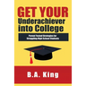 Get Your Underachiever into College: Parent Tested Strategies for Struggling High School Students