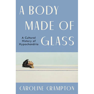 A Body Made of Glass: A Cultural History of Hypochondria