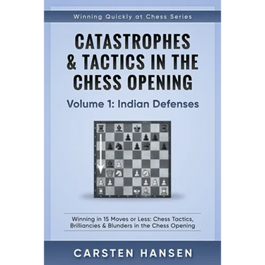 Catastrophes & Tactics in the Chess Opening - Volume 1: Indian Defenses: Winning in 15 Moves or Less: Chess Tactics, Brilliancies & Blunders in the Ch
