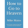 How to Go to Heaven: Your Proven, Step-by-Step Plan to Achieve Eternal Salvation: A Must-Read Book for Catholics