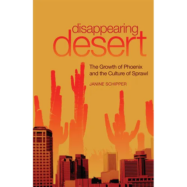 Disappearing Desert: The Growth of Phoenix and the Culture of Sprawl