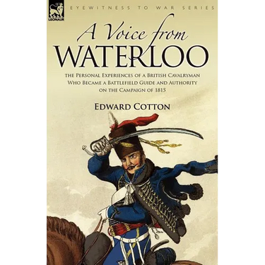 A Voice from Waterloo: the Personal Experiences of a British Cavalryman Who Became a Battlefield Guide and Authority on the Campaign of 1815