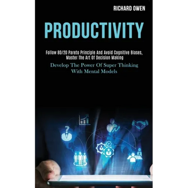 Productivity: Follow 80/20 Pareto Principle and Avoid Cognitive Biases, Master the Art of Decision Making (Develop the Power of Supe