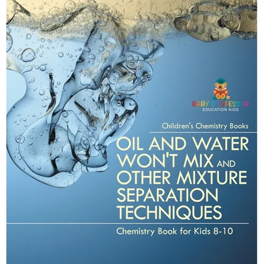 Oil and Water Won't Mix and Other Mixture Separation Techniques - Chemistry Book for Kids 8-10 Children's Chemistry Books