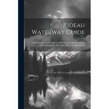 Rideau Waterway Guide: By Boat and car Through the Rideau Lakes and the Rideau Canal. Complete With Maps and Tour Information