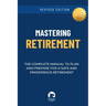 Mastering Retirement: The Complete Manual To Plan and Prepare For a Safe and Prosperous Retirement