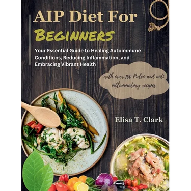 AIP Diet for Beginners: Your Essential Guide to Healing Autoimmune Conditions, Reducing Inflammation, and Embracing Vibrant Health with over 1