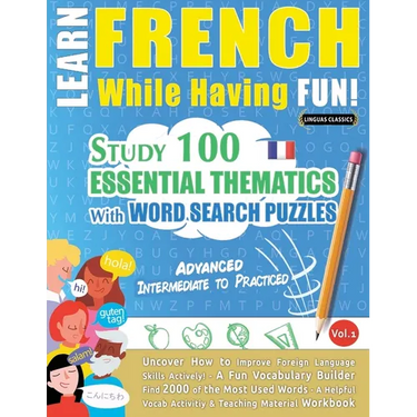 Learn French While Having Fun! - Advanced: Intermediate to Practiced - Study 100 Essential Thematics with Word Search Puzzles - Vol.1