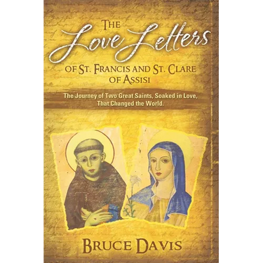 The Love Letters of St. Francis and St. Clare of Assisi: The Journey of Two Great Saints, Soaked in Love, Who Changed The World