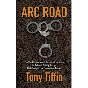 Arc Road: The Horrific Murders of Three Police Officers in Gwinnett County Georgia That Changed Law Enforcement Forever