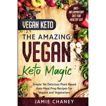 Vegan Keto: THE AMAZING VEGAN KETO MAGIC - Simple Yet Delicious Plant Based Keto Meal Prep Recipes For Vegans and Vegetarians