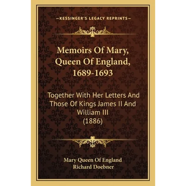 Memoirs Of Mary, Queen Of England, 1689-1693: Together With Her Letters And Those Of Kings James II And William III (1886)