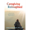Caregiving Reimagined: A Practical and Spiritual Guide for Family Caregivers