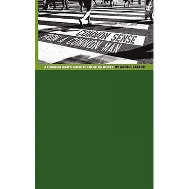 Common Sense from a Common Man: The Common Man's Guide to Creating Money