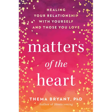 Matters of the Heart: Healing Your Relationship with Yourself and Those You Love
