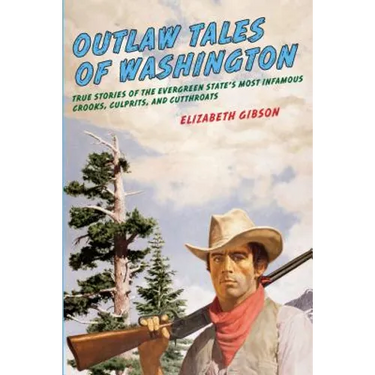Outlaw Tales of Washington: True Stories Of The Evergreen State's Most Infamous Crooks, Culprits, And Cutthroats