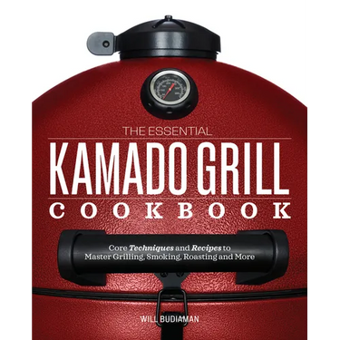 The Essential Kamado Grill Cookbook: Core Techniques and Recipes to Master Grilling, Smoking, Roasting, and More