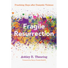 Fragile Resurrection: Practicing Hope After Domestic Violence
