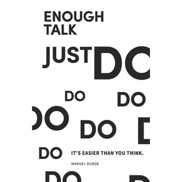 Enough Talk Just Do: How to turn your ideas into realities