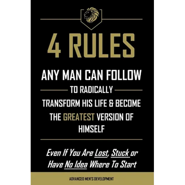 4 Rules Any Man Can Follow: To Radically Transform His Life & Become The Greatest Version of Himself