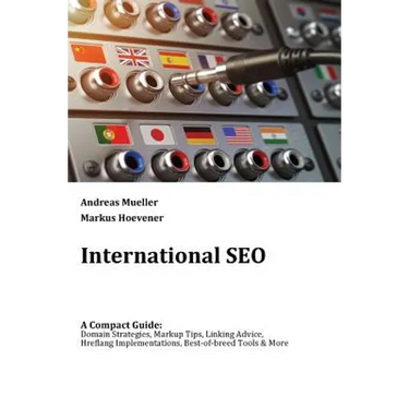 International SEO: A Compact Guide: Domain Strategies, Markup Tips, Linking Advice, Hreflang Implementations, Best-of-breed Tools & More